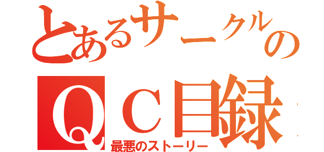 とあるサークルのＱＣ目録（最悪のストーリー）