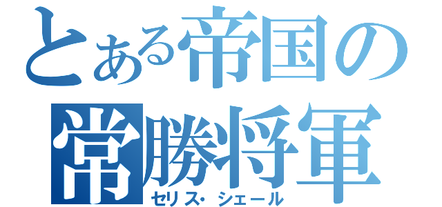 とある帝国の常勝将軍（セリス・シェール）