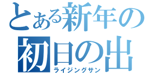 とある新年の初日の出（ライジングサン）