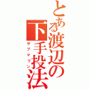 とある渡辺の下手投法（サブマリン）