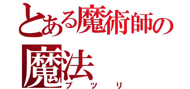 とある魔術師の魔法（ブツリ）