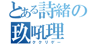 とある詩緒の玖吼理（ククリゲー）