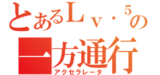 とあるＬｖ．５の一方通行（アクセラレータ）