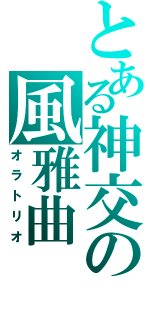 とある神交の風雅曲（オラトリオ）