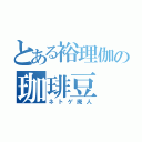 とある裕理伽の珈琲豆（ネトゲ廃人）