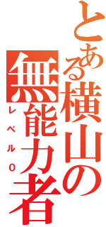 とある横山の無能力者（レベル０）