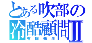 とある吹部の冷酷顧問Ⅱ（有岡先生）