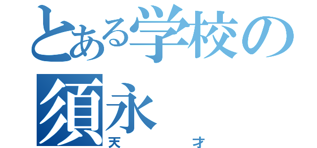 とある学校の須永（天才）