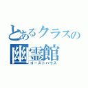 とあるクラスの幽霊館（ゴーストハウス）