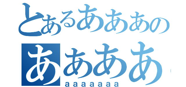 とあるあああのああああ（ａａａａａａａ）