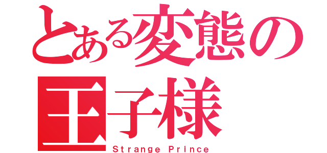 とある変態の王子様（Ｓｔｒａｎｇｅ Ｐｒｉｎｃｅ）