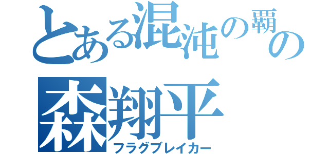 とある混沌の覇者の森翔平（フラグブレイカー）