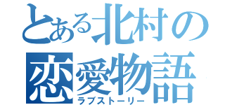 とある北村の恋愛物語（ラブストーリー）