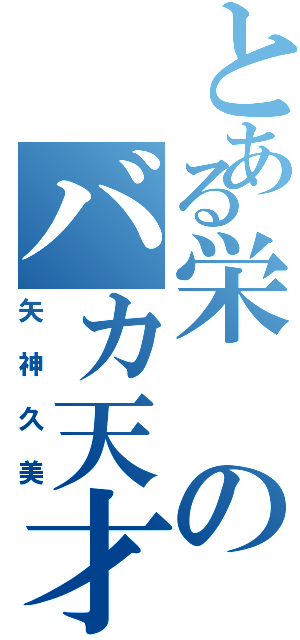 とある栄のバカ天才（矢神久美）