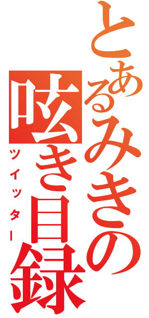 とあるみきの呟き目録（ツイッター）