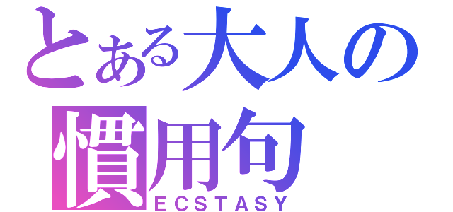 とある大人の慣用句（ＥＣＳＴＡＳＹ）