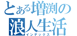 とある増渕の浪人生活（インデックス）