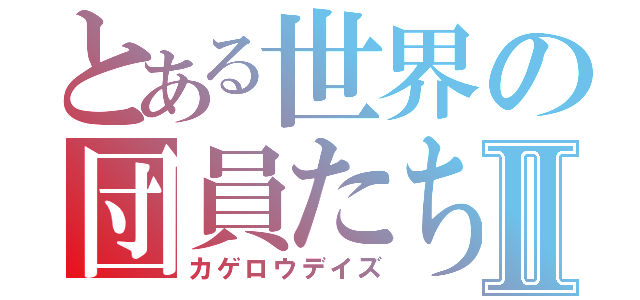 とある世界の団員たちⅡ（カゲロウデイズ）