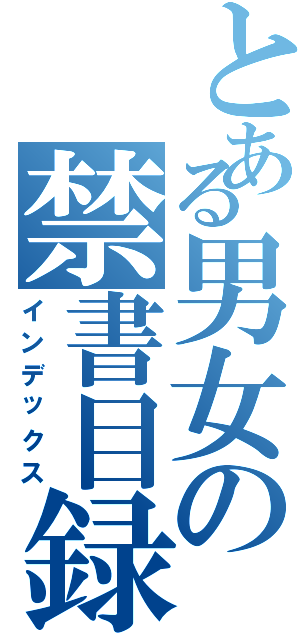 とある男女の禁書目録（インデックス）