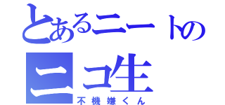 とあるニートのニコ生（不機嫌くん）