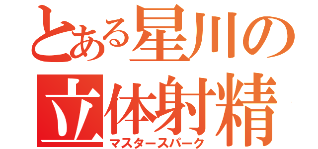 とある星川の立体射精（マスタースパーク）