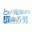 とある鬼姫の超毒舌男（ちょうどくぜつおとこ）