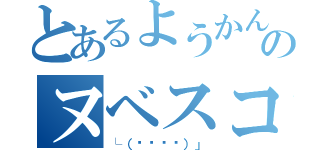 とあるようかんのヌベスコ（└（՞ةڼ◔）」）