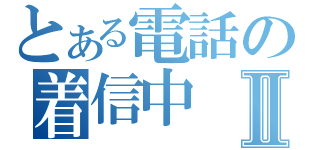 とある電話の着信中Ⅱ（）