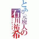 とある元廃人の石川祐希（インデックス）