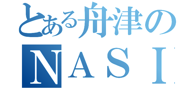 とある舟津のＮＡＳＩ（）