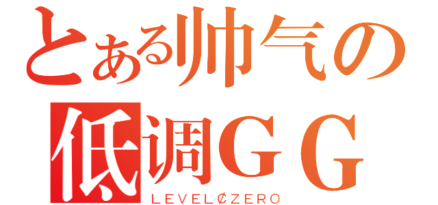 とある帅气の低调ＧＧ（ＬＥＶＥＬ￠ＺＥＲＯ）