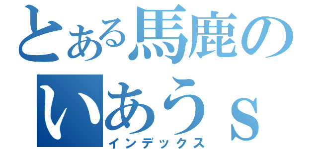 とある馬鹿のいあうｓ（インデックス）