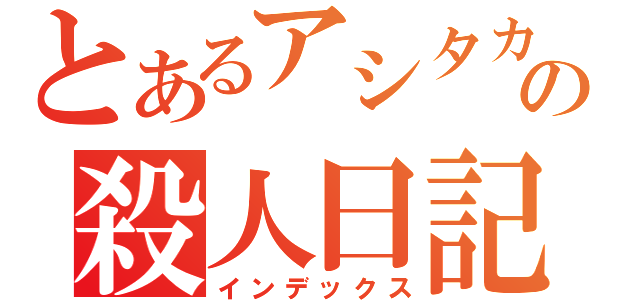 とあるアシタカの殺人日記（インデックス）