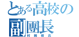 とある高校の副團長（村岡修兵）