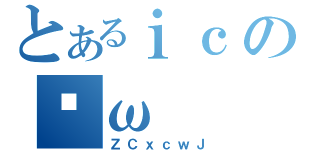 とあるｉｃのʕω（ＺＣｘｃｗＪ）