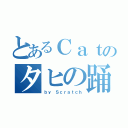 とあるＣａｔのタヒの踊り（ｂｙ Ｓｃｒａｔｃｈ）