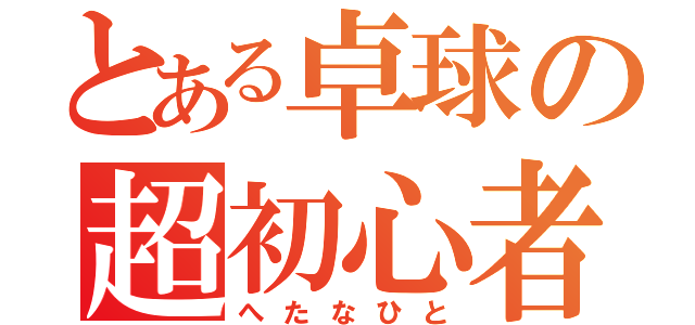 とある卓球の超初心者（へたなひと）