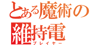 とある魔術の維持電（プレイヤー）