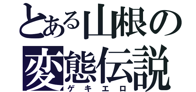 とある山根の変態伝説（ゲキエロ）