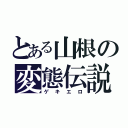 とある山根の変態伝説（ゲキエロ）