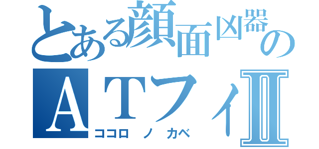 とある顔面凶器のＡＴフィールドⅡ（ココロ ノ カベ）