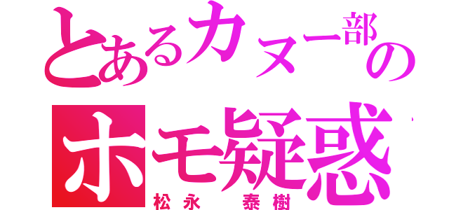 とあるカヌー部員のホモ疑惑（松永　泰樹）