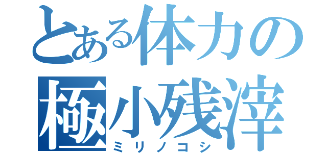 とある体力の極小残滓（ミリノコシ）