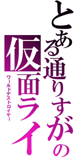 とある通りすがりの仮面ライダー（ワールドデストロイヤー）