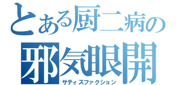 とある厨二病の邪気眼開（サティスファクション）