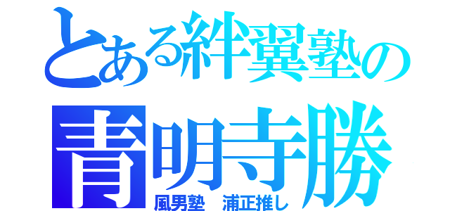 とある絆翼塾の青明寺勝龍（風男塾 浦正推し）
