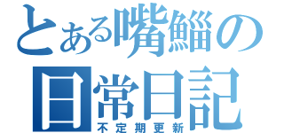 とある嘴鯔の日常日記（不定期更新）