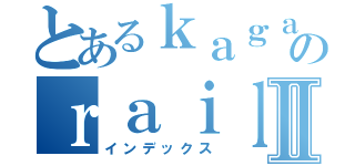 とあるｋａｇａｋｕのｒａｉｌｇｕｎⅡ（インデックス）