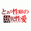 とある性癖の幼児性愛（ペドフィリア）