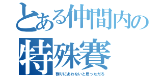 とある仲間内の特殊賽（割りにあわないと思っただろ）